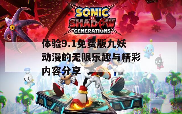 体验9.1免费版九妖动漫的无限乐趣与精彩内容分享  第1张