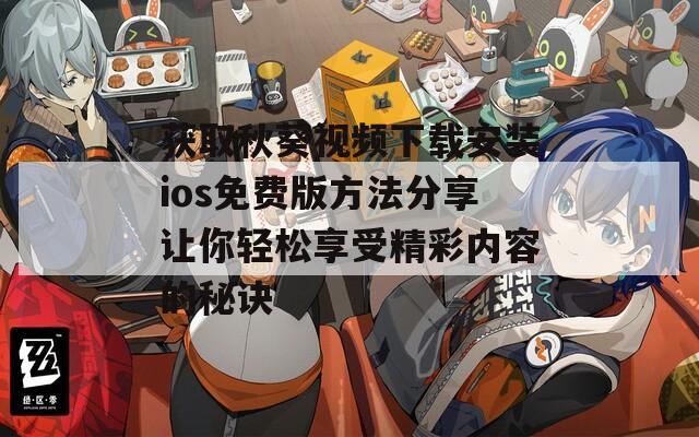 获取秋葵视频下载安装ios免费版方法分享让你轻松享受精彩内容的秘诀