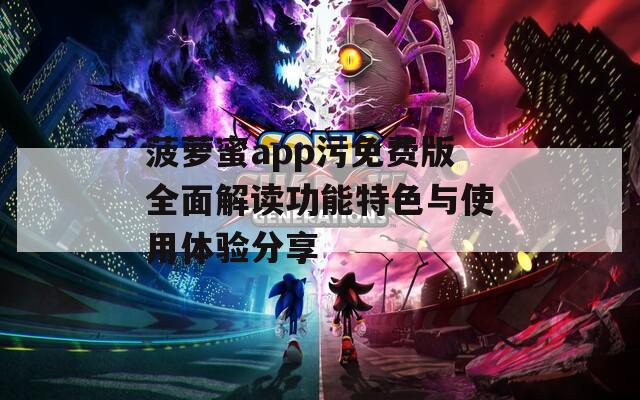 菠萝蜜app污免费版全面解读功能特色与使用体验分享