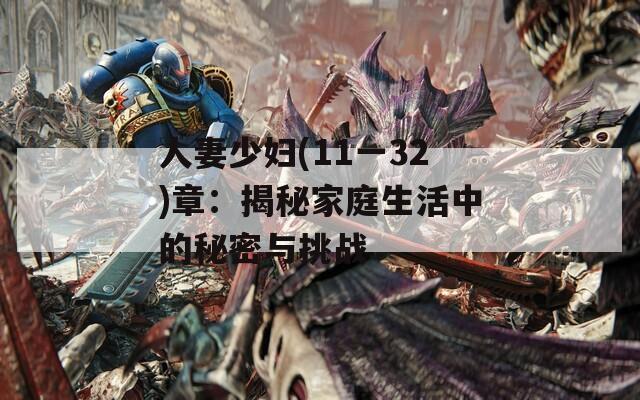 人妻少妇(11一32)章：揭秘家庭生活中的秘密与挑战