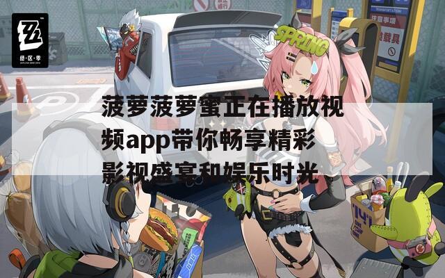 菠萝菠萝蜜正在播放视频app带你畅享精彩影视盛宴和娱乐时光