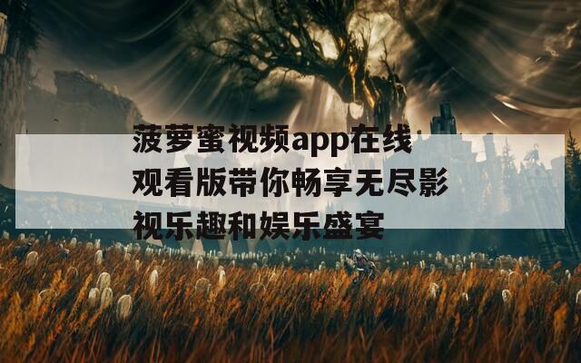 菠萝蜜视频app在线观看版带你畅享无尽影视乐趣和娱乐盛宴