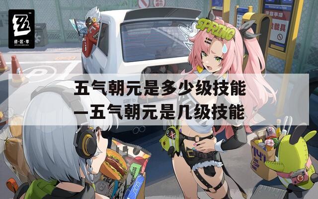 五气朝元是多少级技能—五气朝元是几级技能  第1张