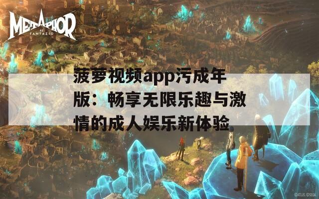 菠萝视频app污成年版：畅享无限乐趣与激情的成人娱乐新体验
