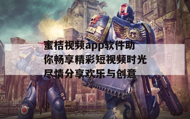 蜜桔视频app软件助你畅享精彩短视频时光尽情分享欢乐与创意