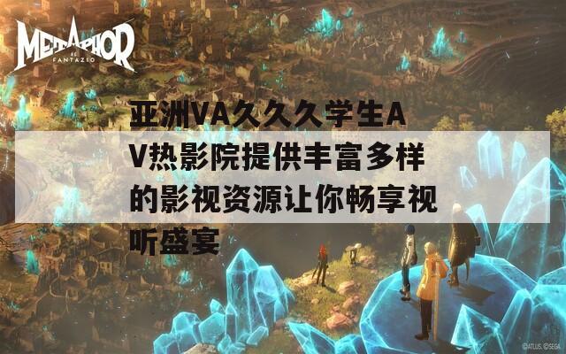 亚洲VA久久久学生AV热影院提供丰富多样的影视资源让你畅享视听盛宴