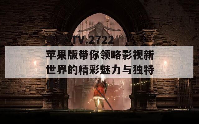 蜜芽.TV.2722苹果版带你领略影视新世界的精彩魅力与独特体验