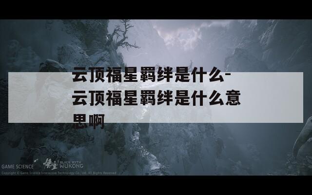 云顶福星羁绊是什么-云顶福星羁绊是什么意思啊  第1张