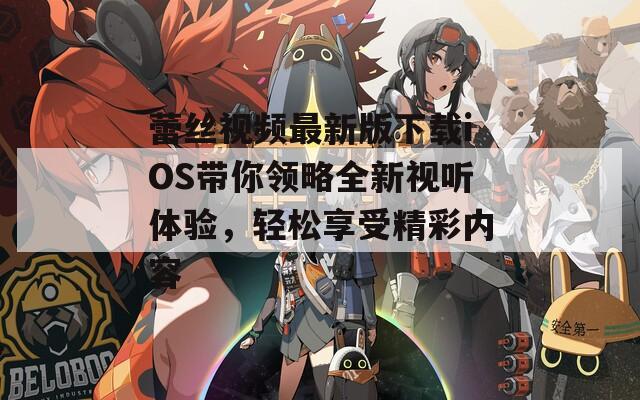 蕾丝视频最新版下载iOS带你领略全新视听体验，轻松享受精彩内容