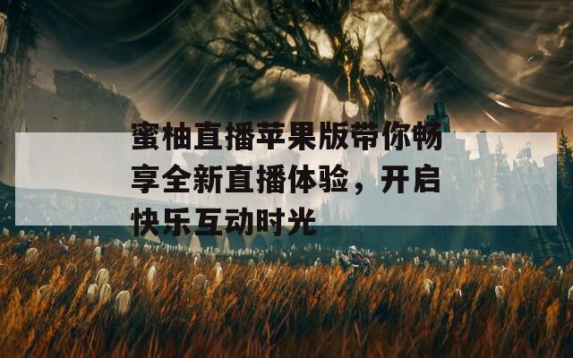 蜜柚直播苹果版带你畅享全新直播体验，开启快乐互动时光