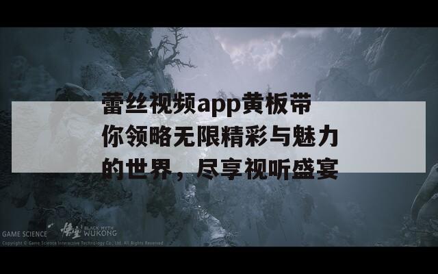蕾丝视频app黄板带你领略无限精彩与魅力的世界，尽享视听盛宴