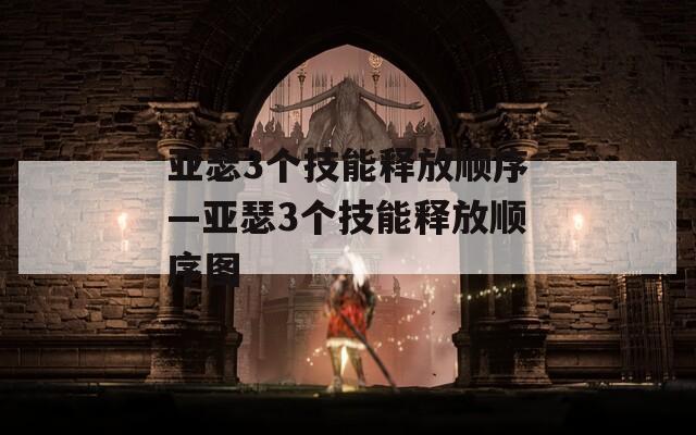 亚瑟3个技能释放顺序—亚瑟3个技能释放顺序图