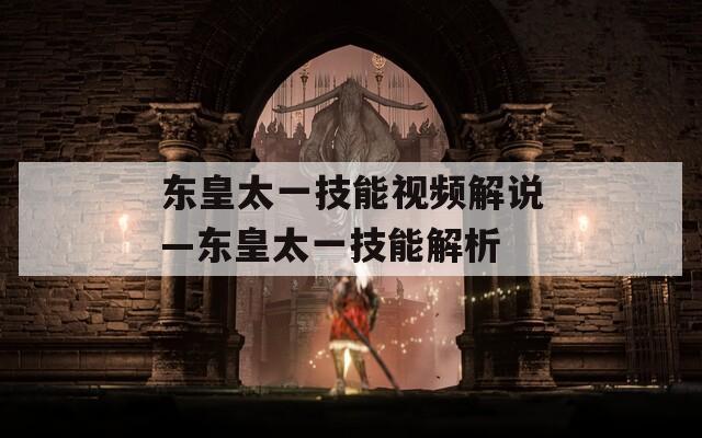 东皇太一技能视频解说—东皇太一技能解析