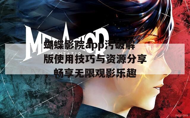 蝴蝶影院app污破解版使用技巧与资源分享，畅享无限观影乐趣