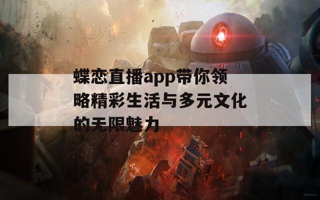 蝶恋直播app带你领略精彩生活与多元文化的无限魅力