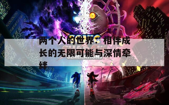 两个人的世界：相伴成长的无限可能与深情牵绊