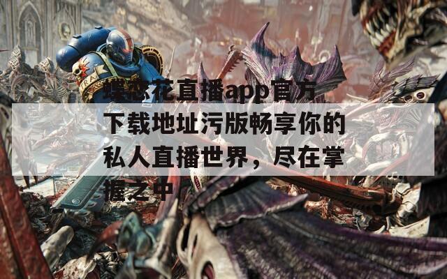 蝶恋花直播app官方下载地址污版畅享你的私人直播世界，尽在掌握之中