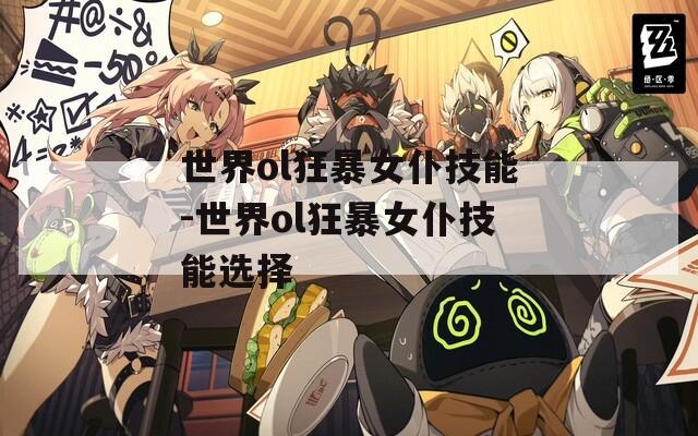世界ol狂暴女仆技能-世界ol狂暴女仆技能选择