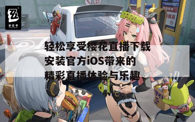 轻松享受樱花直播下载安装官方iOS带来的精彩直播体验与乐趣