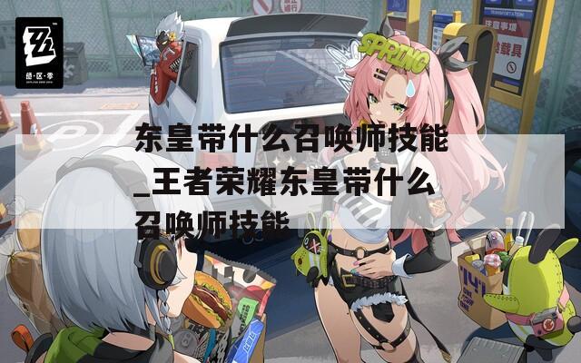 东皇带什么召唤师技能_王者荣耀东皇带什么召唤师技能  第1张
