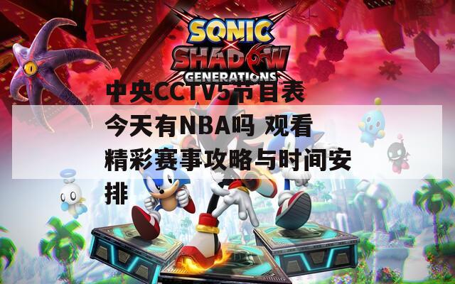 中央CCTV5节目表今天有NBA吗 观看精彩赛事攻略与时间安排