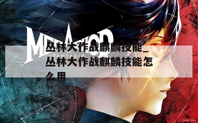 丛林大作战麒麟技能_丛林大作战麒麟技能怎么用