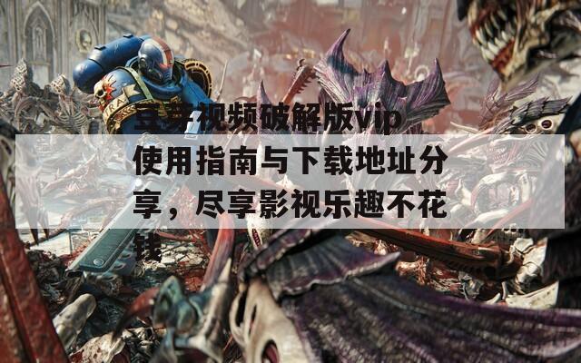 豆芽视频破解版vip使用指南与下载地址分享，尽享影视乐趣不花钱
