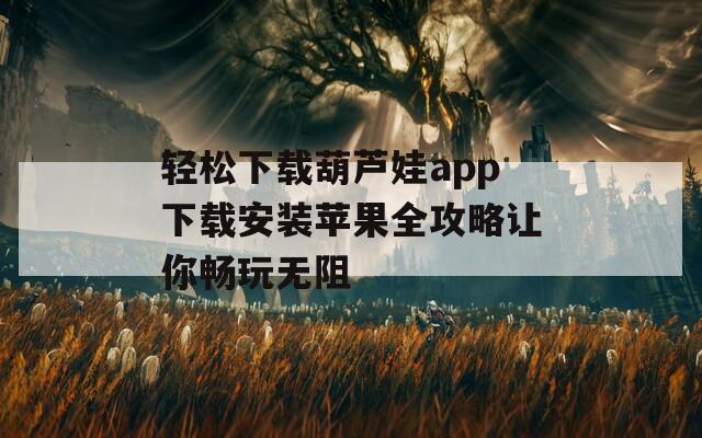 轻松下载葫芦娃app下载安装苹果全攻略让你畅玩无阻