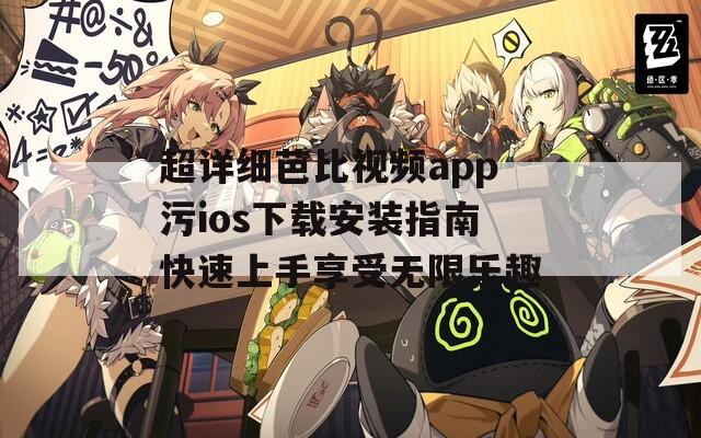 超详细芭比视频app污ios下载安装指南快速上手享受无限乐趣