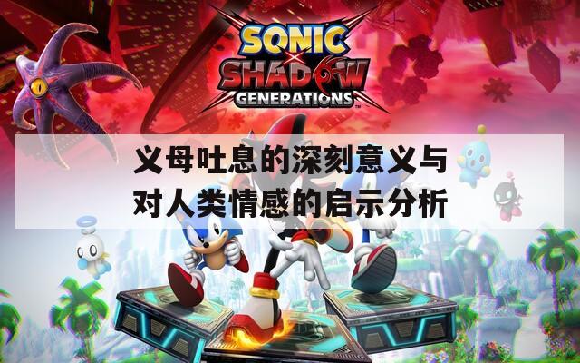 义母吐息的深刻意义与对人类情感的启示分析