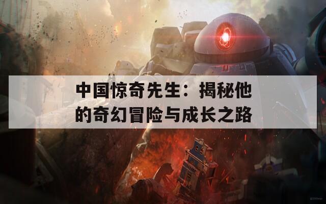 中国惊奇先生：揭秘他的奇幻冒险与成长之路
