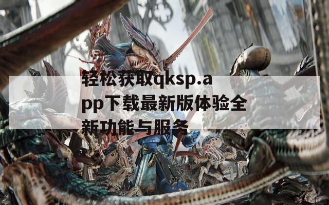 轻松获取qksp.app下载最新版体验全新功能与服务  第1张