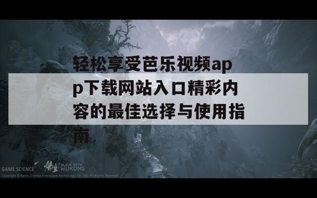 轻松享受芭乐视频app下载网站入口精彩内容的最佳选择与使用指南