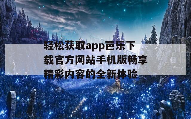 轻松获取app芭乐下载官方网站手机版畅享精彩内容的全新体验