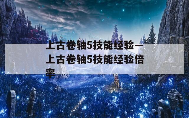 上古卷轴5技能经验—上古卷轴5技能经验倍率