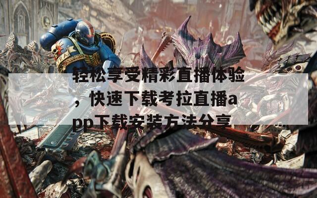 轻松享受精彩直播体验，快速下载考拉直播app下载安装方法分享