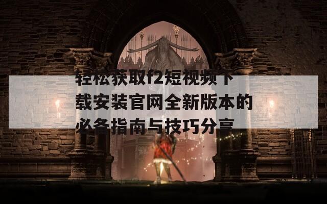 轻松获取f2短视频下载安装官网全新版本的必备指南与技巧分享