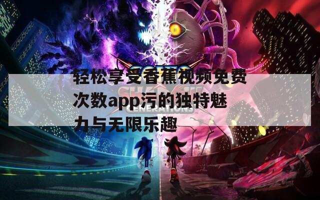 轻松享受香蕉视频免费次数app污的独特魅力与无限乐趣