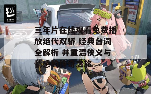 三年片在线观看免费播放绝代双骄 经典台词全解析 并重温侠义与情感的传奇之旅