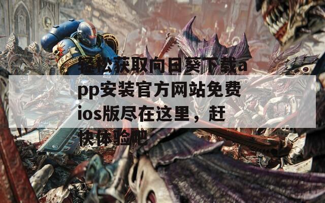 轻松获取向日葵下载app安装官方网站免费ios版尽在这里，赶快体验吧