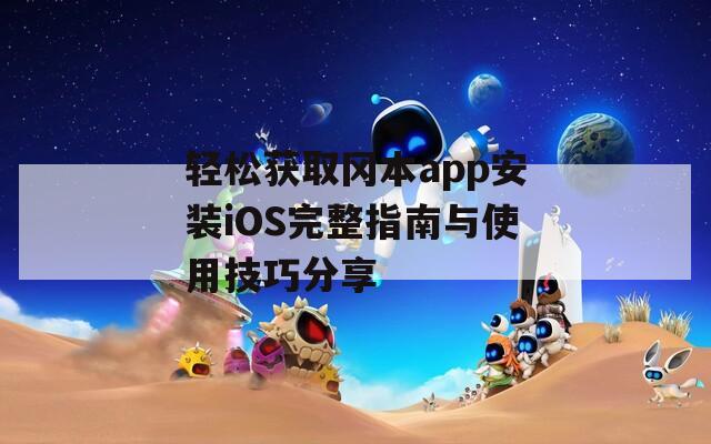轻松获取冈本app安装iOS完整指南与使用技巧分享