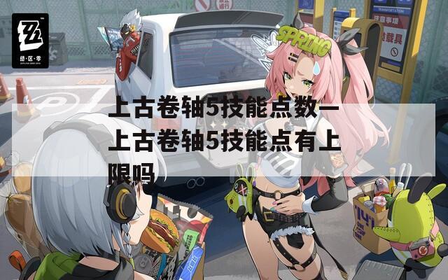 上古卷轴5技能点数—上古卷轴5技能点有上限吗