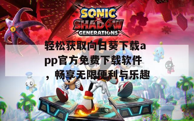 轻松获取向日葵下载app官方免费下载软件，畅享无限便利与乐趣