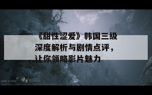《甜性涩爱》韩国三级深度解析与剧情点评，让你领略影片魅力