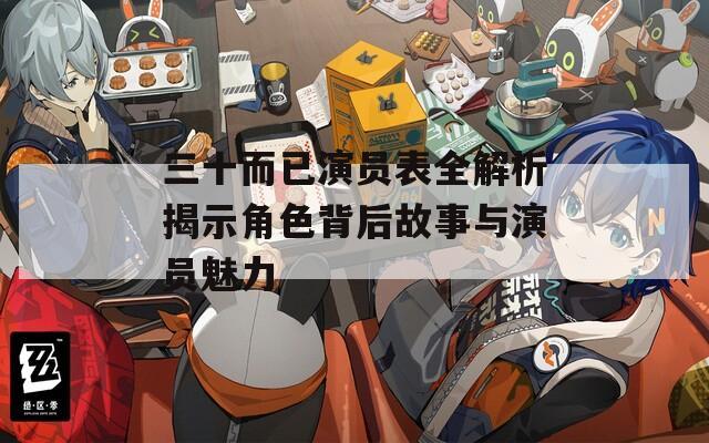 三十而已演员表全解析揭示角色背后故事与演员魅力