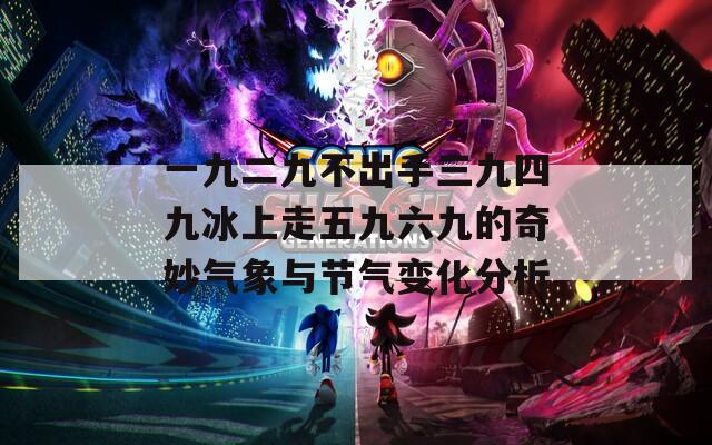 一九二九不出手三九四九冰上走五九六九的奇妙气象与节气变化分析