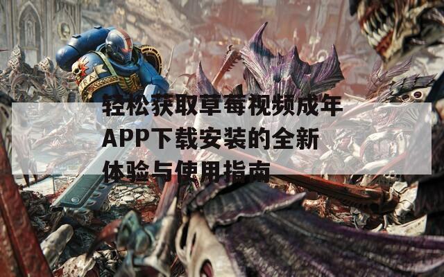 轻松获取草莓视频成年APP下载安装的全新体验与使用指南