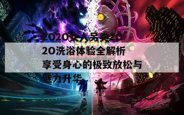 ZO2O女人另类ZO2O洗浴体验全解析 享受身心的极致放松与魅力升华
