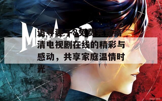 追寻妻子8免费完整高清电视剧在线的精彩与感动，共享家庭温情时光