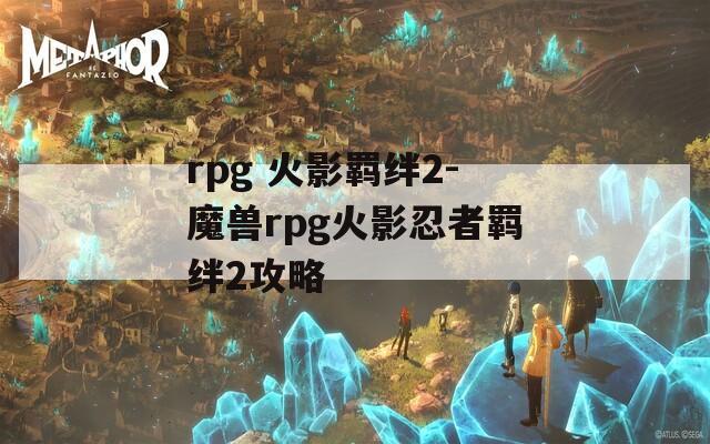 rpg 火影羁绊2-魔兽rpg火影忍者羁绊2攻略